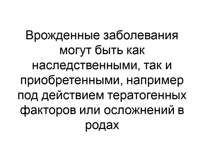 Врожденные заболевания могут быть как наследственными, так и приобретенными, например под действием тератогенных факторов